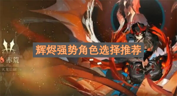 《辉烬》强势角色有哪些赤荒赤痕是核心输出主力1