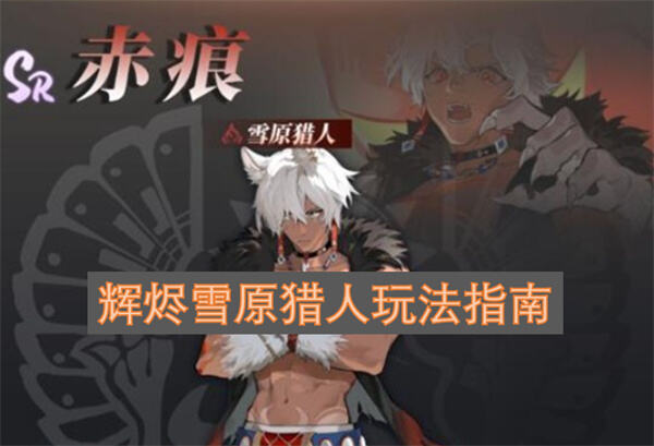 《辉烬》雪原猎人技能如何玩好详解赤痕连招与狼王爪机制1