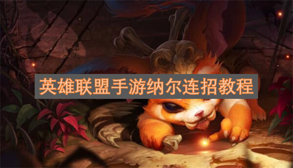 《英雄联盟手游》纳尔怎么连招小纳尔基础连招消耗教学1