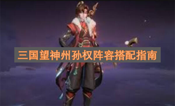 《三国望神州》孙权阵容怎么搭配孙权搭配曹操夏侯惇提升战力1