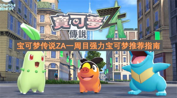 《宝可梦传说ZA》一周目哪些宝可梦最强选择御三家与头目宝石海星组建强力阵容1