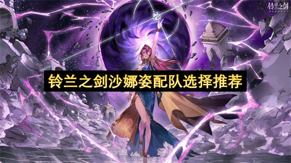 《铃兰之剑》沙娜姿怎么配队沙娜姿配队要搭配辅助队友1