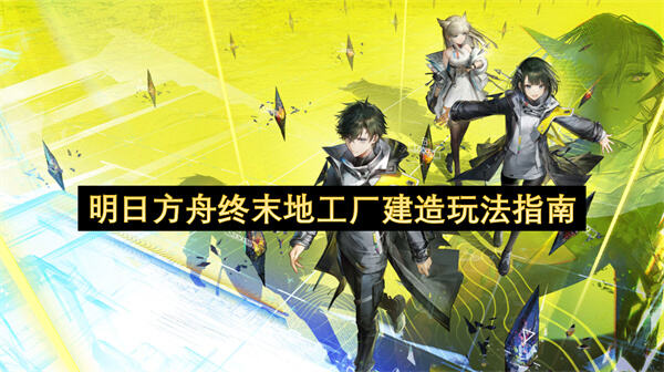 《明日方舟终末地》工厂怎么建《明日方舟终末地》工厂建造布局攻略1