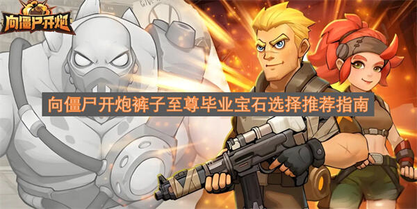 《向僵尸开炮》裤子宝石怎么选《向僵尸开炮》秒杀与风百伤害宝石最佳1