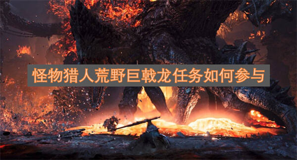 《怪物猎人荒野》巨戟龙任务怎么参与《怪物猎人荒野》需完成主线才能参加1