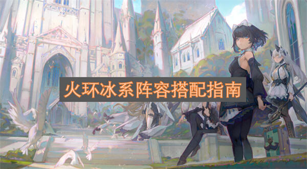《火环》冰队怎么搭配最强核心输出赫萝诺菲尔佳组合1