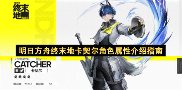 《明日方舟》终末地卡契尔是什么定位《明日方舟》终末地卡契尔是前排防护兼后勤支援干员1