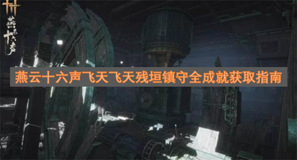 《燕云十六声》飞天残垣成就怎么拿通过探索交互解谜收集达成全成就1