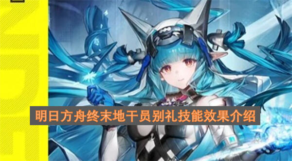 《明日方舟终末地》别礼技能有什么效果《明日方舟终末地》寒属性干员别礼具备控制爆发与技力恢复1
