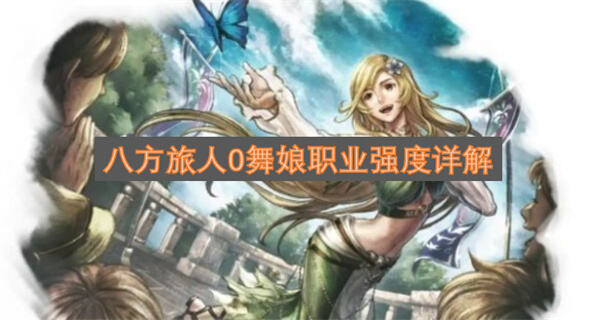 《八方旅人0》舞娘强度如何《八方旅人0》舞娘是强力支援型职业1