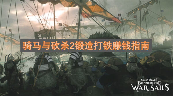 《骑马与砍杀2》打铁如何快速赚钱《骑马与砍杀2》锻造武器卖高价最稳定1