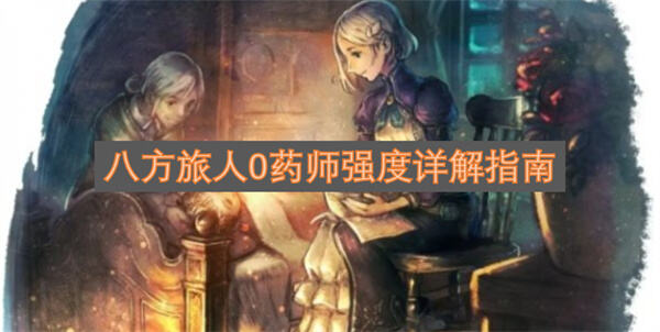 《八方旅人0》药师适合开局选择吗《八方旅人0》药师是功能型辅助职业1