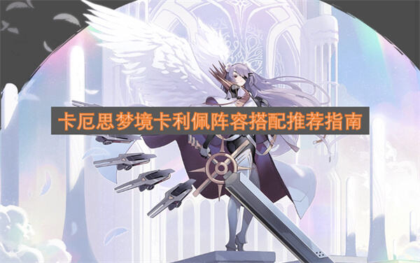 《卡厄思梦境》卡莉佩怎么搭配阵容《卡厄思梦境》卡利佩搭配麦格纳适合推图1