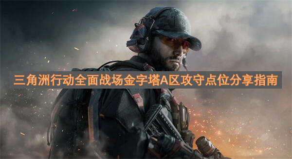 《三角洲行动》A区怎么打《三角洲行动》A区攻守点位思路解析1